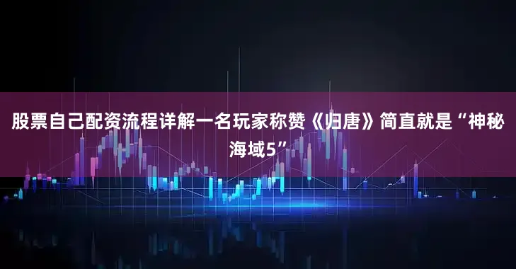股票自己配资流程详解一名玩家称赞《归唐》简直就是“神秘海域5”