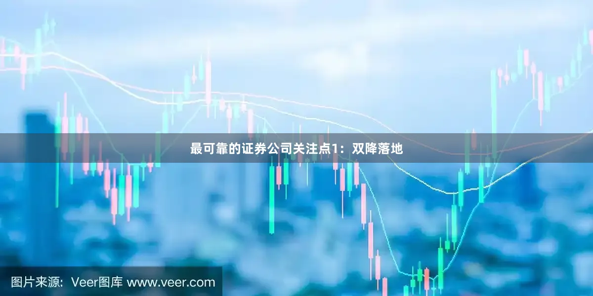 最可靠的证券公司　　关注点1：双降落地