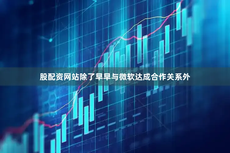 股配资网站　　除了早早与微软达成合作关系外