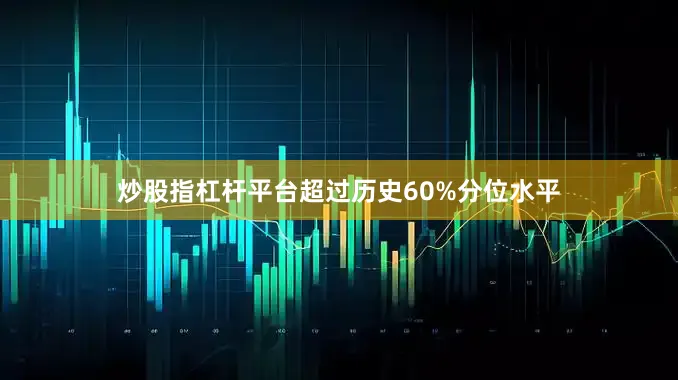 炒股指杠杆平台超过历史60%分位水平