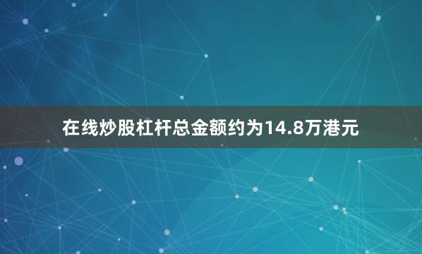 在线炒股杠杆总金额约为14.8万港元