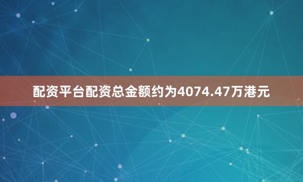 配资平台配资总金额约为4074.47万港元