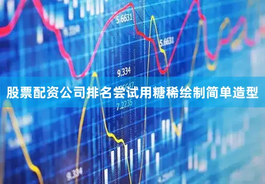 股票配资公司排名尝试用糖稀绘制简单造型