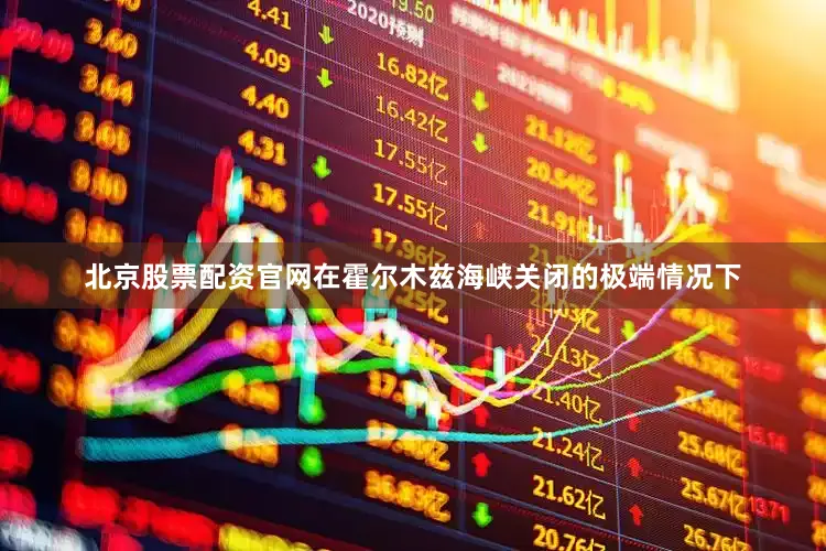 北京股票配资官网在霍尔木兹海峡关闭的极端情况下