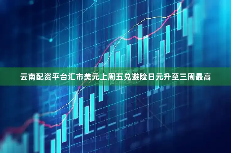 云南配资平台　　汇市　　美元上周五兑避险日元升至三周最高