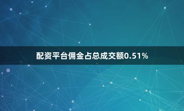 配资平台佣金占总成交额0.51%