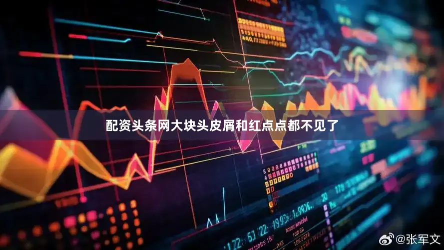 配资头条网大块头皮屑和红点点都不见了