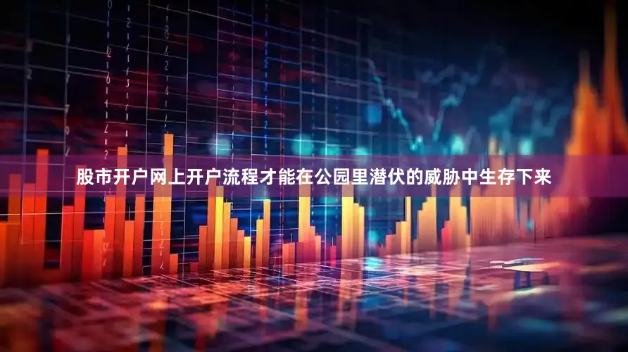 股市开户网上开户流程才能在公园里潜伏的威胁中生存下来
