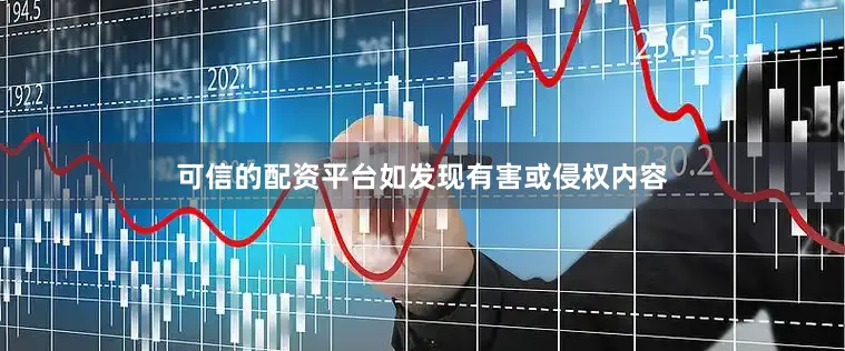 可信的配资平台如发现有害或侵权内容