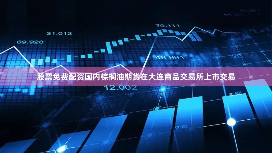股票免费配资国内棕榈油期货在大连商品交易所上市交易