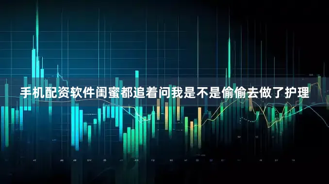 手机配资软件闺蜜都追着问我是不是偷偷去做了护理