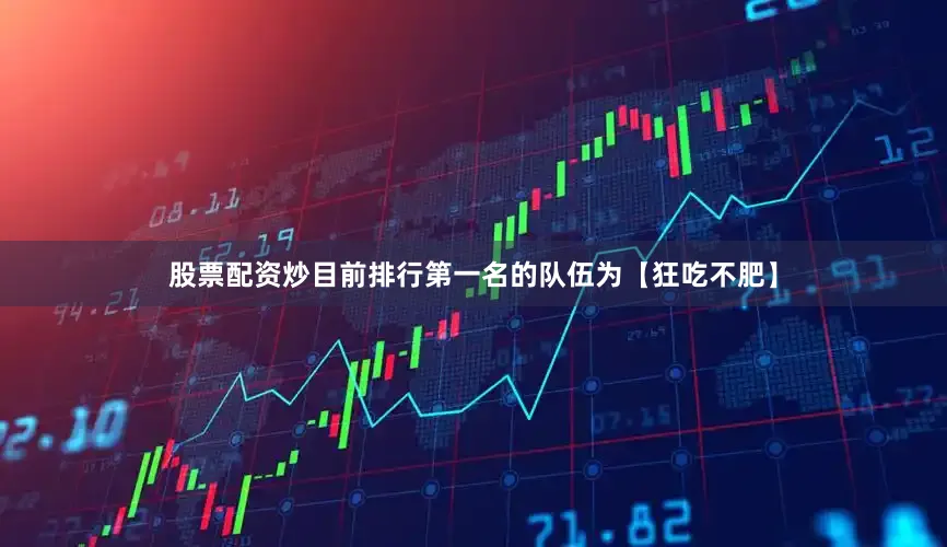 股票配资炒目前排行第一名的队伍为【狂吃不肥】