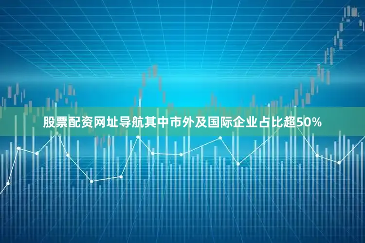 股票配资网址导航其中市外及国际企业占比超50%