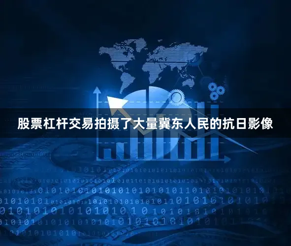 股票杠杆交易拍摄了大量冀东人民的抗日影像