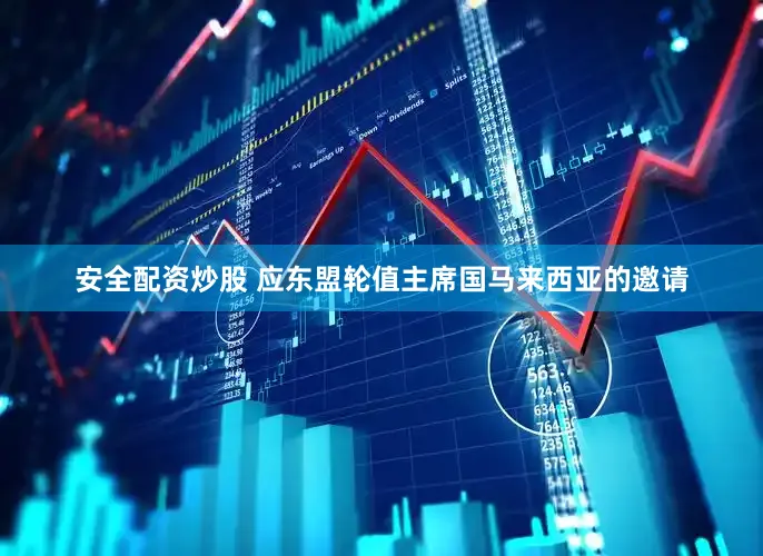 安全配资炒股 应东盟轮值主席国马来西亚的邀请
