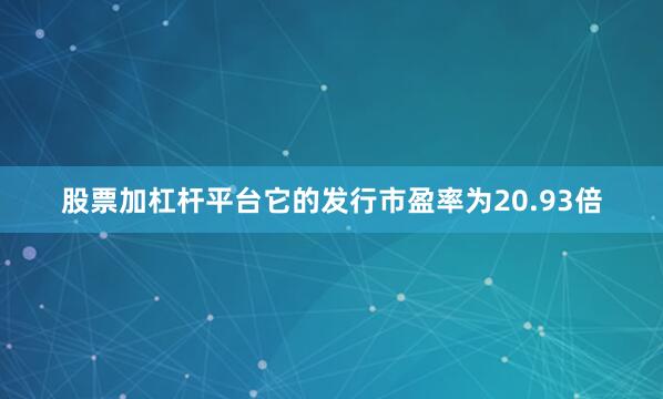 股票加杠杆平台它的发行市盈率为20.93倍