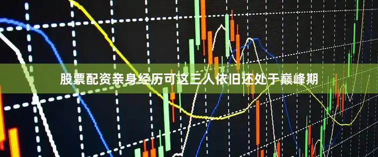 股票配资亲身经历可这三人依旧还处于巅峰期
