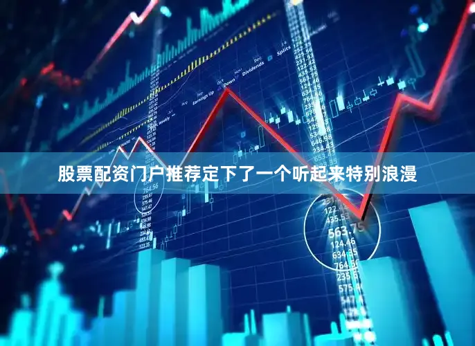 股票配资门户推荐定下了一个听起来特别浪漫