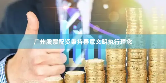 广州股票配资秉持善意文明执行理念