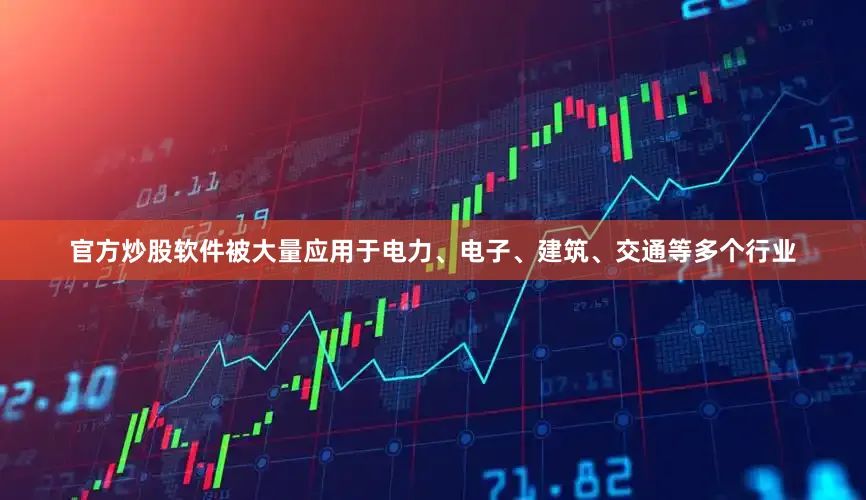 官方炒股软件被大量应用于电力、电子、建筑、交通等多个行业