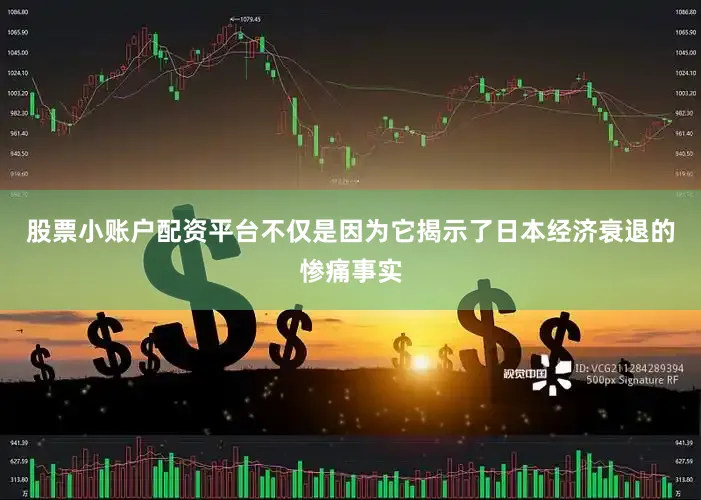 股票小账户配资平台不仅是因为它揭示了日本经济衰退的惨痛事实
