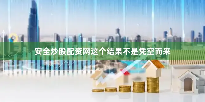 安全炒股配资网这个结果不是凭空而来