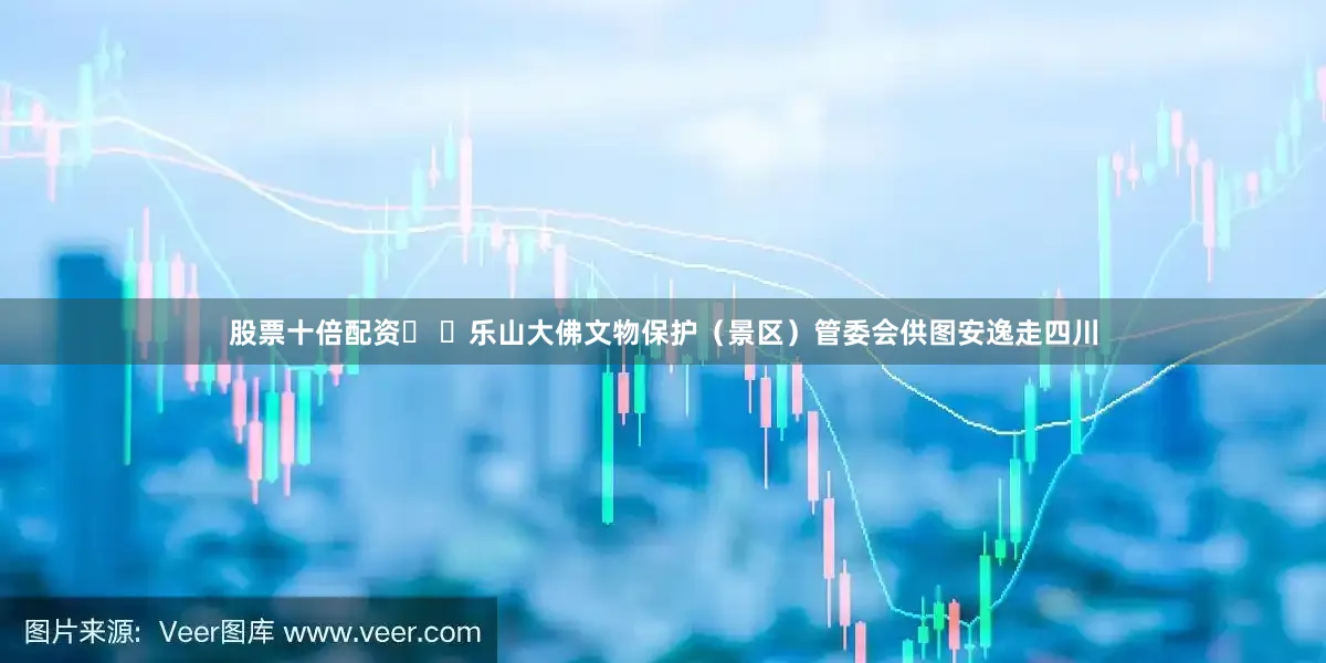 股票十倍配资   乐山大佛文物保护（景区）管委会供图安逸走四川