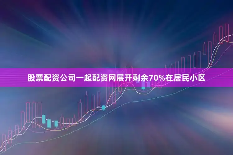 股票配资公司一起配资网展开剩余70%在居民小区