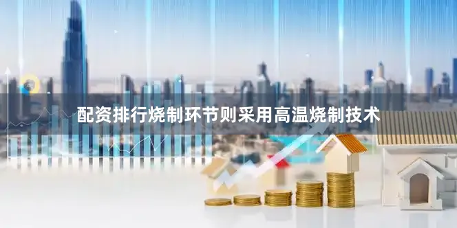 配资排行烧制环节则采用高温烧制技术
