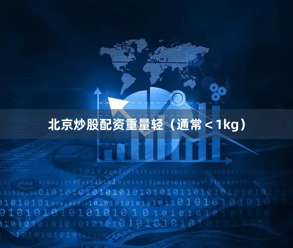 北京炒股配资重量轻（通常＜1kg）