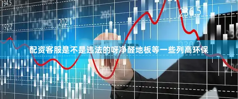 配资客服是不是违法的呀净醛地板等一些列高环保